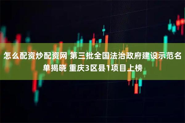 怎么配资炒配资网 第三批全国法治政府建设示范名单揭晓 重庆3区县1项目上榜
