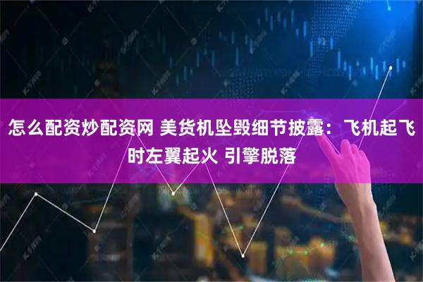 怎么配资炒配资网 美货机坠毁细节披露：飞机起飞时左翼起火 引擎脱落