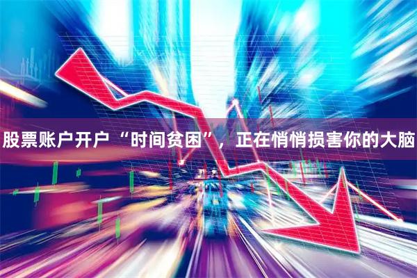 股票账户开户 “时间贫困”，正在悄悄损害你的大脑