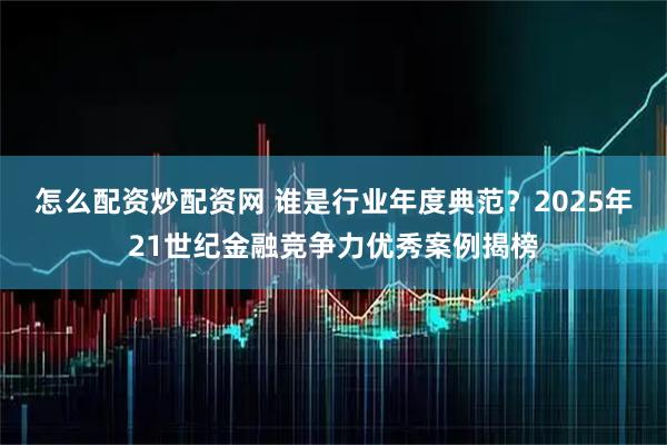 怎么配资炒配资网 谁是行业年度典范？2025年21世纪金融竞争力优秀案例揭榜