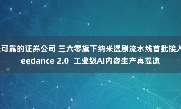 最可靠的证券公司 三六零旗下纳米漫剧流水线首批接入Seedance 2.0  工业级AI内容生产再提速