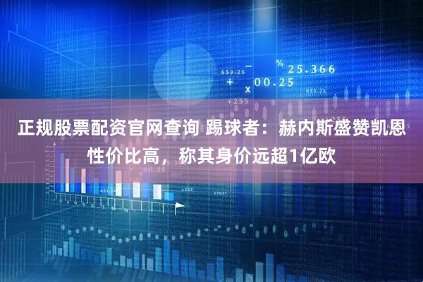 正规股票配资官网查询 踢球者：赫内斯盛赞凯恩性价比高，称其身价远超1亿欧