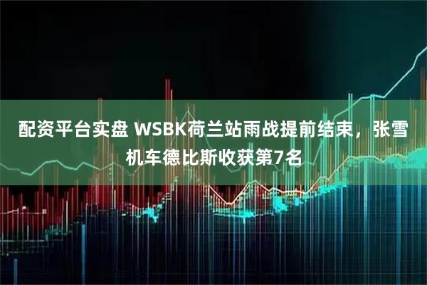 配资平台实盘 WSBK荷兰站雨战提前结束，张雪机车德比斯收获第7名