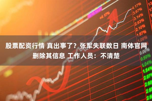 股票配资行情 真出事了？张军失联数日 南体官网删除其信息 工作人员：不清楚