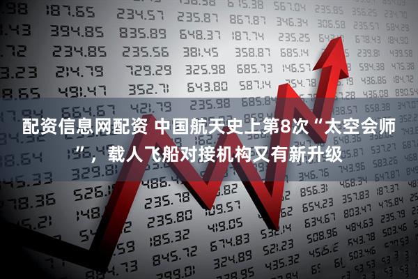 配资信息网配资 中国航天史上第8次“太空会师”,载人飞船对接机构又有新升级