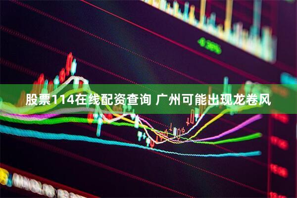 股票114在线配资查询 广州可能出现龙卷风